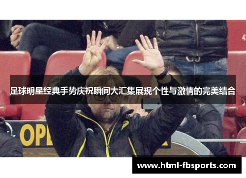 足球明星经典手势庆祝瞬间大汇集展现个性与激情的完美结合