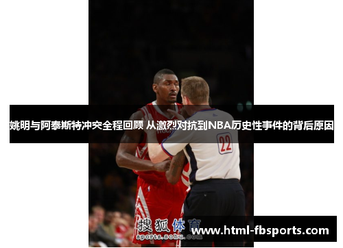 姚明与阿泰斯特冲突全程回顾 从激烈对抗到NBA历史性事件的背后原因