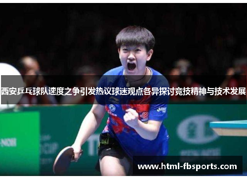 西安乒乓球队速度之争引发热议球迷观点各异探讨竞技精神与技术发展