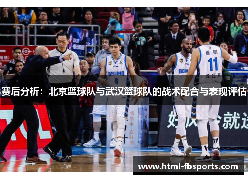 赛后分析：北京篮球队与武汉篮球队的战术配合与表现评估