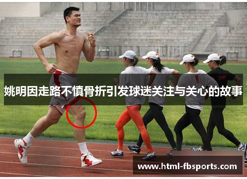 姚明因走路不慎骨折引发球迷关注与关心的故事