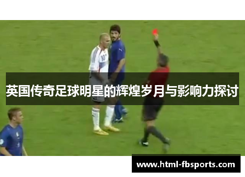 英国传奇足球明星的辉煌岁月与影响力探讨