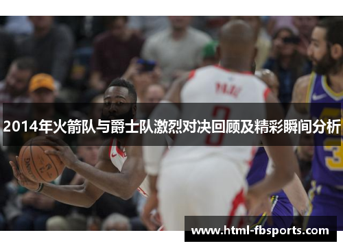 2014年火箭队与爵士队激烈对决回顾及精彩瞬间分析