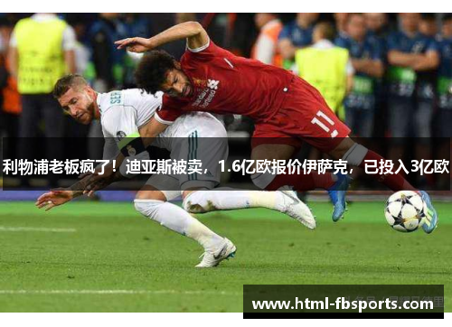 利物浦老板疯了！迪亚斯被卖，1.6亿欧报价伊萨克，已投入3亿欧