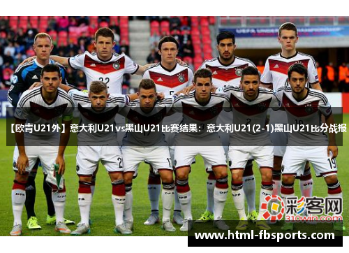【欧青U21外】意大利U21vs黑山U21比赛结果：意大利U21(2-1)黑山U21比分战报